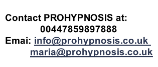 
Contact PROHYPNOSIS at:
              00447859897888
Emai: info@prohypnosis.co.uk 
          maria@prohypnosis.co.uk




